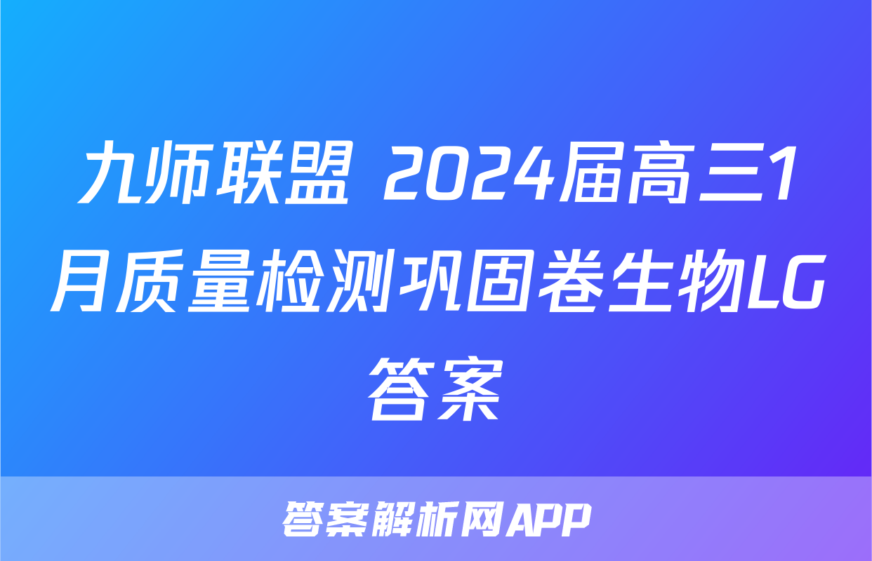 九师联盟 2024届高三1月质量检测巩固卷生物LG答案